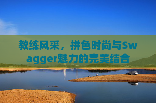 教练风采，拼色时尚与Swagger魅力的完美结合